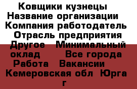 Ковщики-кузнецы › Название организации ­ Компания-работодатель › Отрасль предприятия ­ Другое › Минимальный оклад ­ 1 - Все города Работа » Вакансии   . Кемеровская обл.,Юрга г.